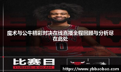 魔术与公牛精彩对决在线直播全程回顾与分析尽在此处