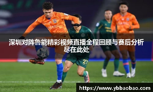 深圳对阵鲁能精彩视频直播全程回顾与赛后分析尽在此处